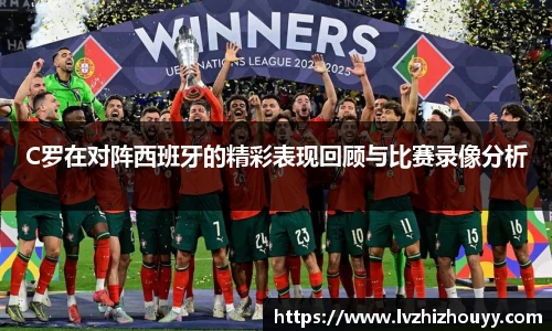 C罗在对阵西班牙的精彩表现回顾与比赛录像分析