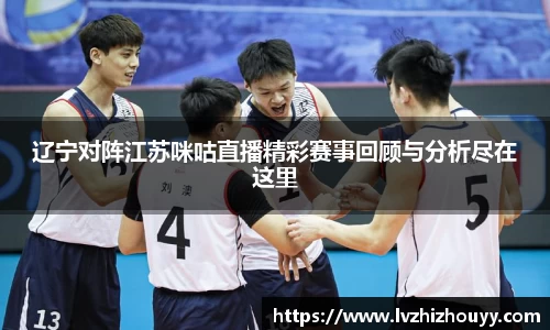 辽宁对阵江苏咪咕直播精彩赛事回顾与分析尽在这里